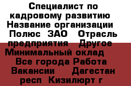 Специалист по кадровому развитию › Название организации ­ Полюс, ЗАО › Отрасль предприятия ­ Другое › Минимальный оклад ­ 1 - Все города Работа » Вакансии   . Дагестан респ.,Кизилюрт г.